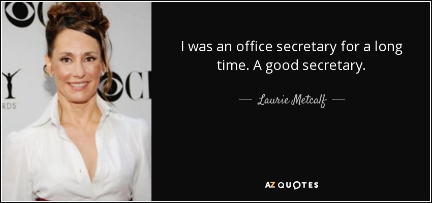 I was an office secretary for a long time. A good secretary. - Laurie Metcalf