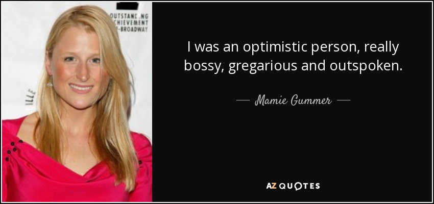 I was an optimistic person, really bossy, gregarious and outspoken. - Mamie Gummer
