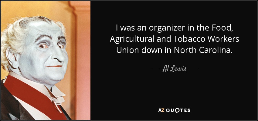 I was an organizer in the Food, Agricultural and Tobacco Workers Union down in North Carolina. - Al Lewis