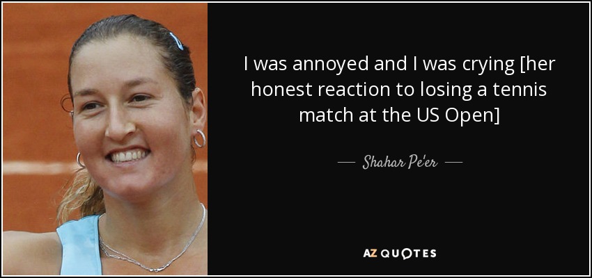 I was annoyed and I was crying [her honest reaction to losing a tennis match at the US Open] - Shahar Pe'er