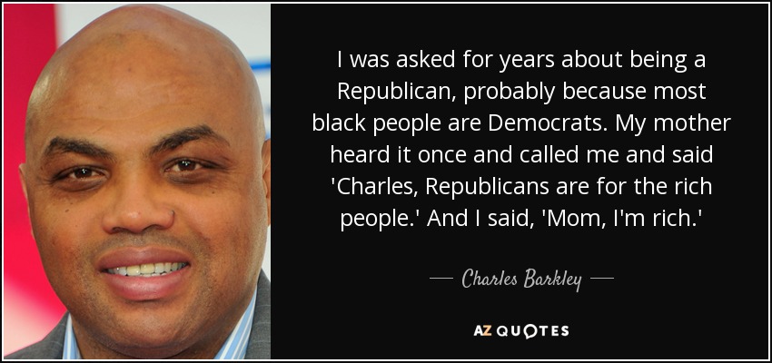 I was asked for years about being a Republican, probably because most black people are Democrats. My mother heard it once and called me and said 'Charles, Republicans are for the rich people.' And I said, 'Mom, I'm rich.' - Charles Barkley
