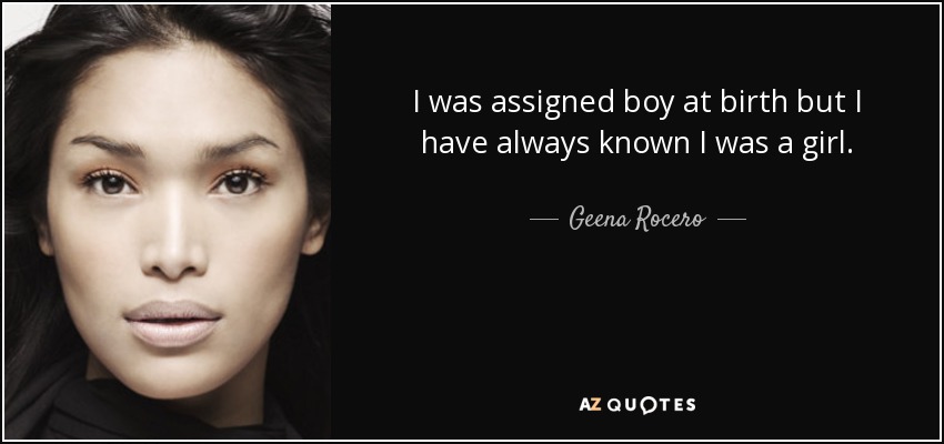 I was assigned boy at birth but I have always known I was a girl. - Geena Rocero
