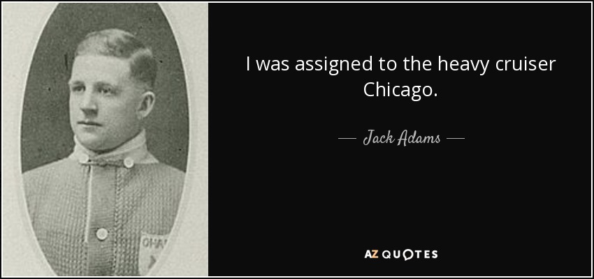 I was assigned to the heavy cruiser Chicago. - Jack Adams