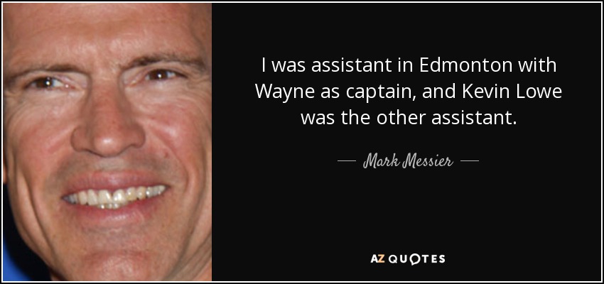 I was assistant in Edmonton with Wayne as captain, and Kevin Lowe was the other assistant. - Mark Messier