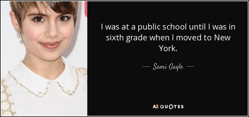 I was at a public school until I was in sixth grade when I moved to New York. - Sami Gayle