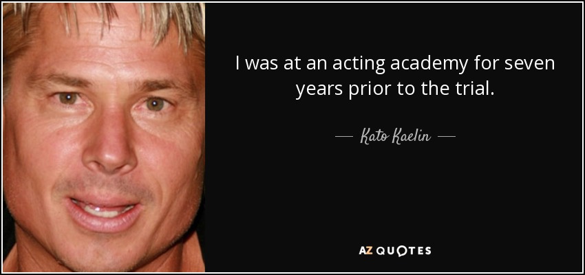 I was at an acting academy for seven years prior to the trial. - Kato Kaelin