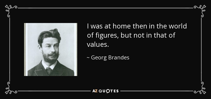 I was at home then in the world of figures, but not in that of values. - Georg Brandes