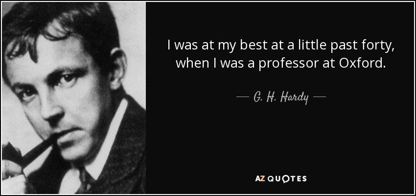 I was at my best at a little past forty, when I was a professor at Oxford. - G. H. Hardy