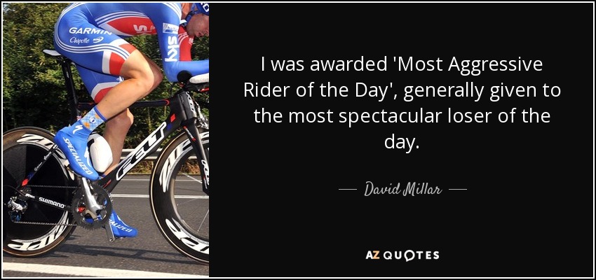 I was awarded 'Most Aggressive Rider of the Day', generally given to the most spectacular loser of the day. - David Millar