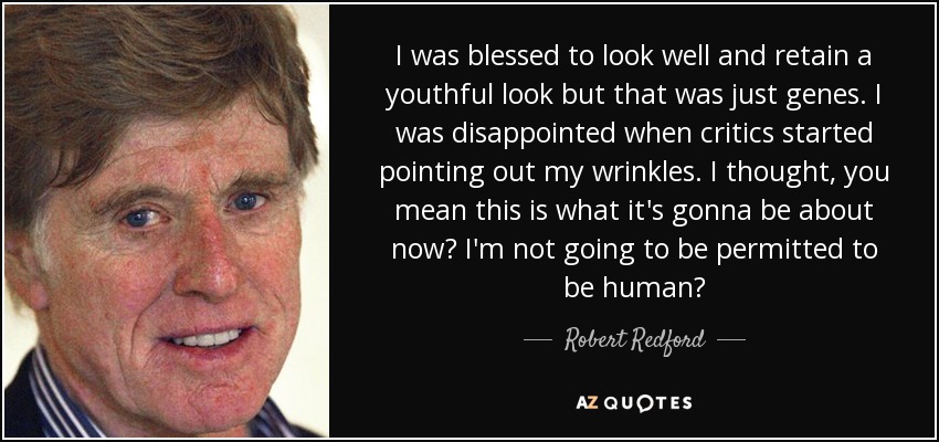 I was blessed to look well and retain a youthful look but that was just genes. I was disappointed when critics started pointing out my wrinkles. I thought, you mean this is what it's gonna be about now? I'm not going to be permitted to be human? - Robert Redford