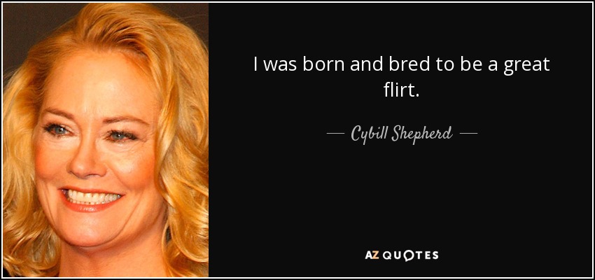 I was born and bred to be a great flirt. - Cybill Shepherd