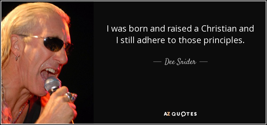 I was born and raised a Christian and I still adhere to those principles. - Dee Snider