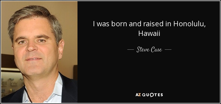 I was born and raised in Honolulu, Hawaii - Steve Case