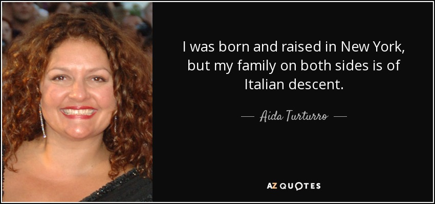I was born and raised in New York, but my family on both sides is of Italian descent. - Aida Turturro