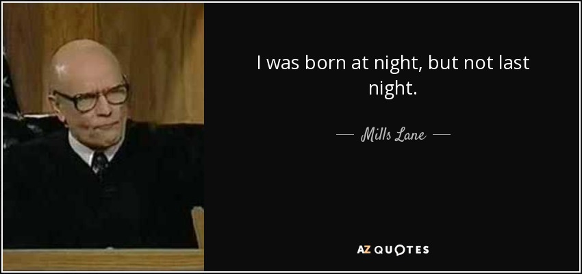 I was born at night, but not last night. - Mills Lane