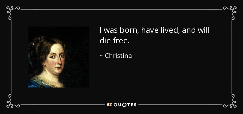 I was born, have lived, and will die free. - Christina, Queen of Sweden
