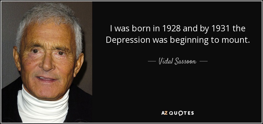 I was born in 1928 and by 1931 the Depression was beginning to mount. - Vidal Sassoon