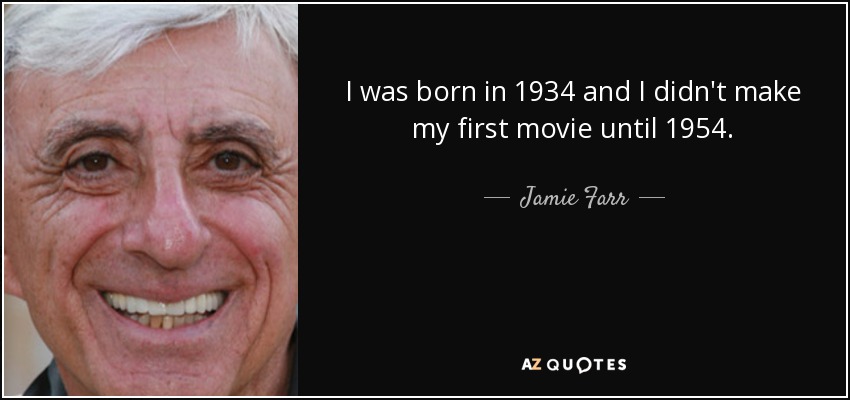 I was born in 1934 and I didn't make my first movie until 1954. - Jamie Farr