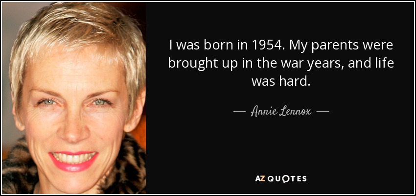 I was born in 1954. My parents were brought up in the war years, and life was hard. - Annie Lennox
