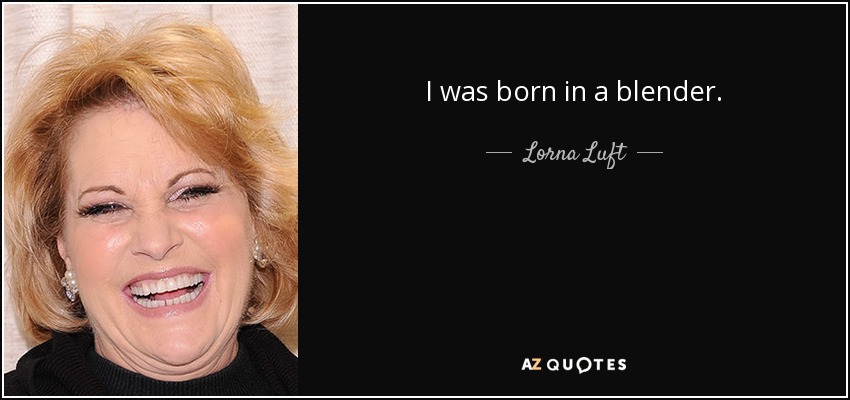 I was born in a blender. - Lorna Luft