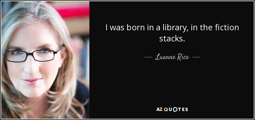 I was born in a library, in the fiction stacks. - Luanne Rice