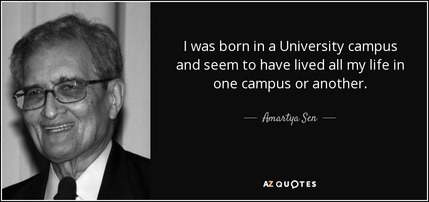 I was born in a University campus and seem to have lived all my life in one campus or another. - Amartya Sen