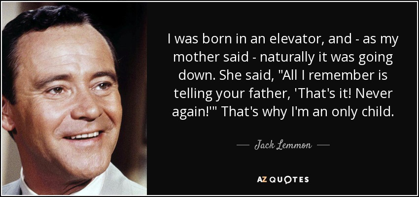 I was born in an elevator, and - as my mother said - naturally it was going down. She said, 