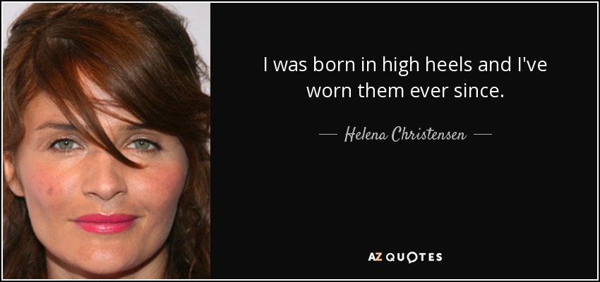 I was born in high heels and I've worn them ever since. - Helena Christensen
