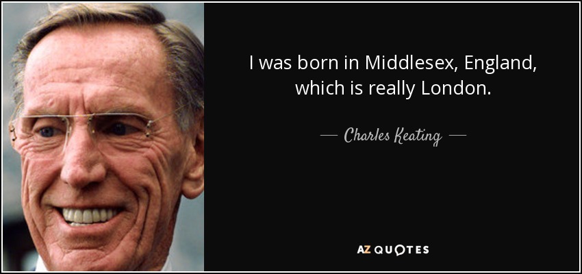 I was born in Middlesex, England, which is really London. - Charles Keating, Jr.