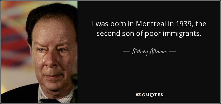 I was born in Montreal in 1939, the second son of poor immigrants. - Sidney Altman