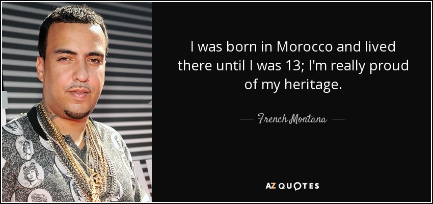 I was born in Morocco and lived there until I was 13; I'm really proud of my heritage. - French Montana
