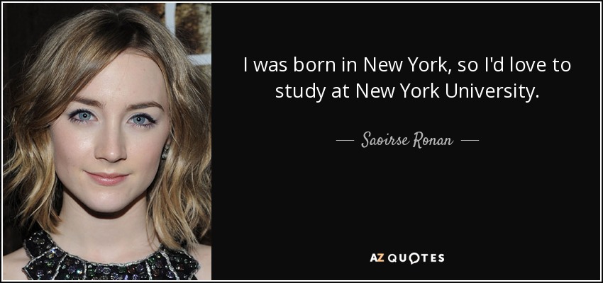 I was born in New York, so I'd love to study at New York University. - Saoirse Ronan
