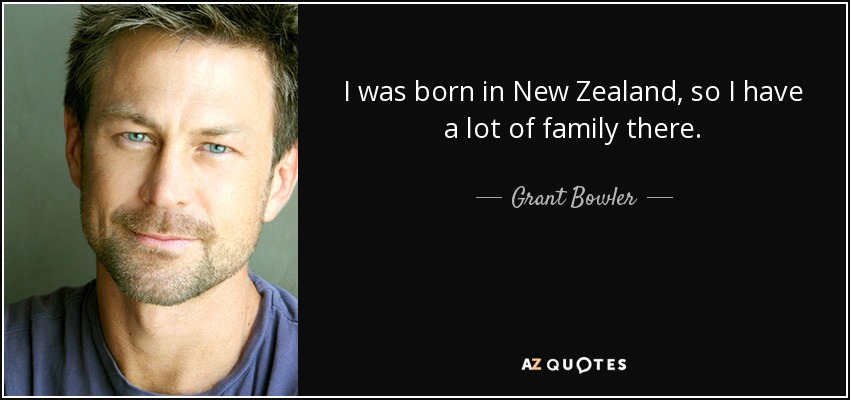 I was born in New Zealand, so I have a lot of family there. - Grant Bowler
