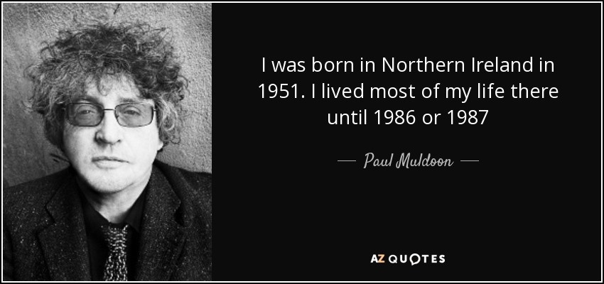 I was born in Northern Ireland in 1951. I lived most of my life there until 1986 or 1987 - Paul Muldoon