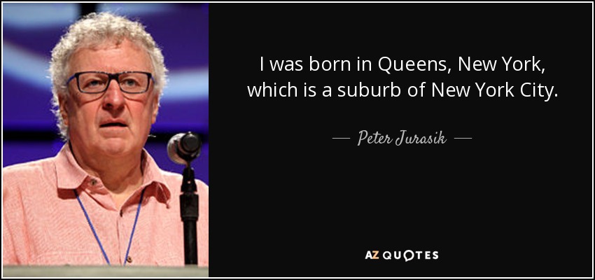 I was born in Queens, New York, which is a suburb of New York City. - Peter Jurasik