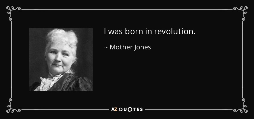 I was born in revolution. - Mother Jones