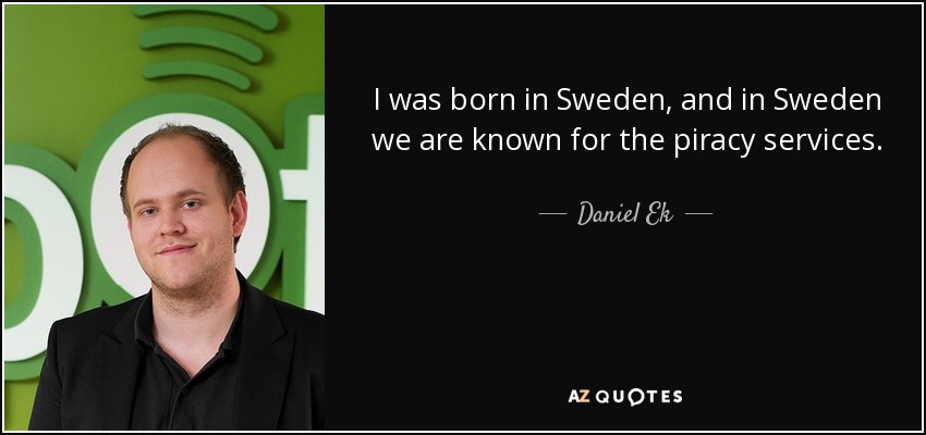 I was born in Sweden, and in Sweden we are known for the piracy services. - Daniel Ek