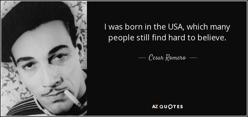 I was born in the USA, which many people still find hard to believe. - Cesar Romero