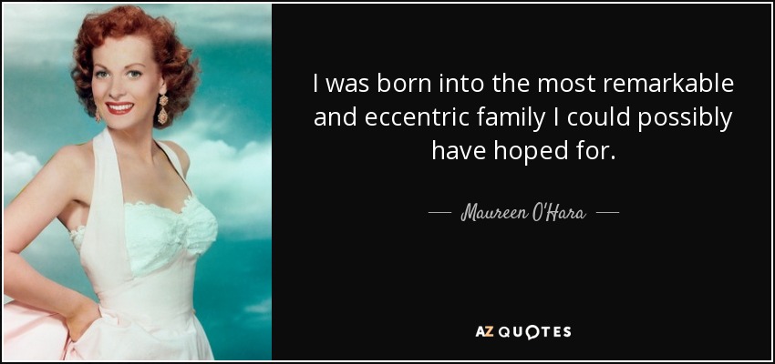 I was born into the most remarkable and eccentric family I could possibly have hoped for. - Maureen O'Hara