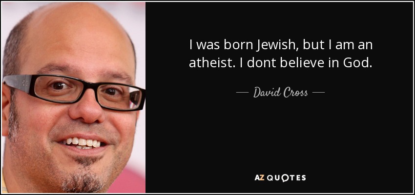 I was born Jewish, but I am an atheist. I dont believe in God. - David Cross
