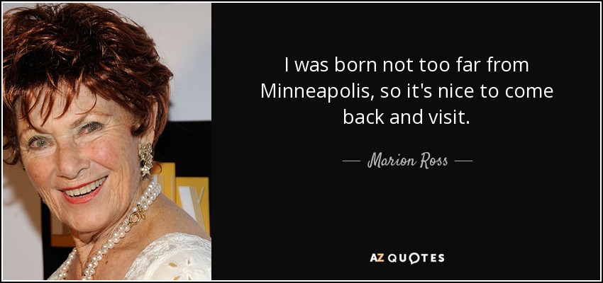 I was born not too far from Minneapolis, so it's nice to come back and visit. - Marion Ross