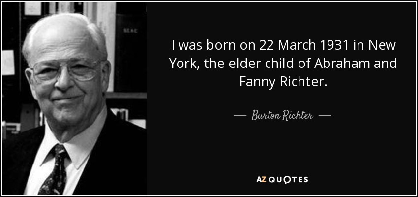 I was born on 22 March 1931 in New York, the elder child of Abraham and Fanny Richter. - Burton Richter