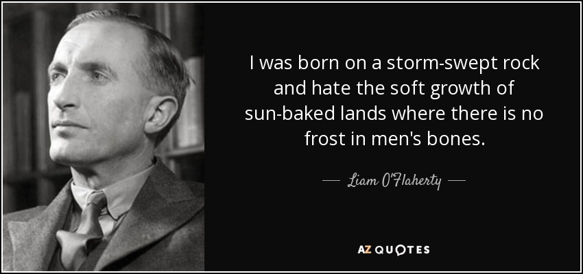 I was born on a storm-swept rock and hate the soft growth of sun-baked lands where there is no frost in men's bones. - Liam O'Flaherty
