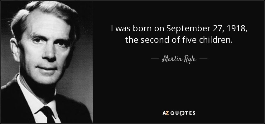 I was born on September 27, 1918, the second of five children. - Martin Ryle