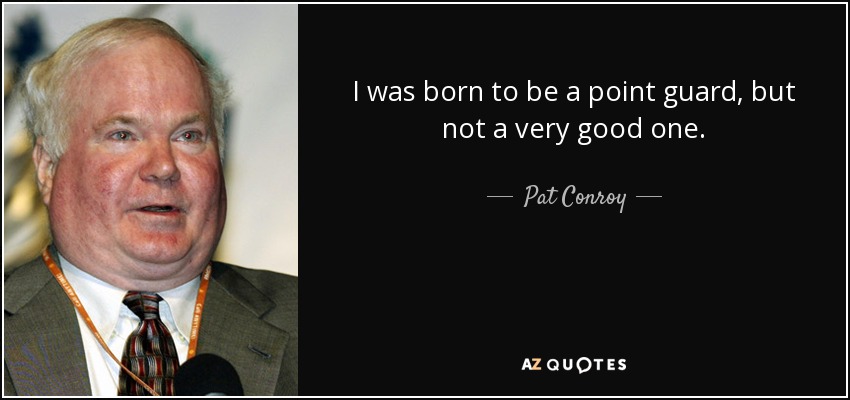 I was born to be a point guard, but not a very good one. - Pat Conroy