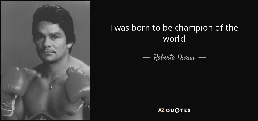 I was born to be champion of the world - Roberto Duran