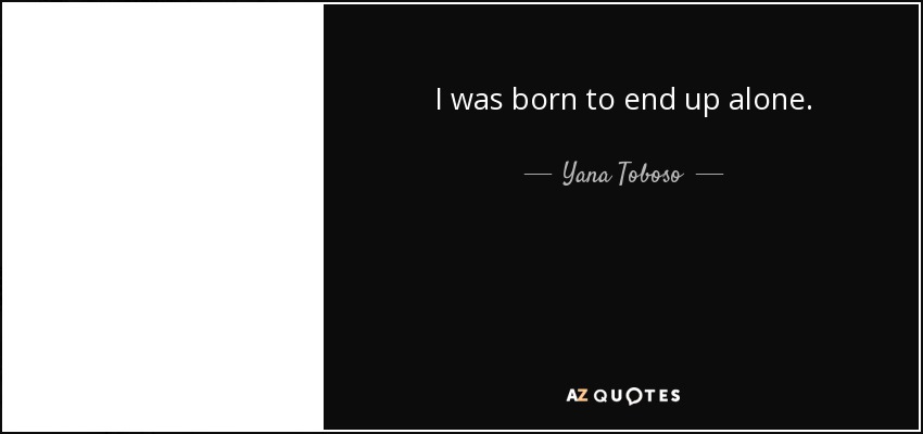 I was born to end up alone. - Yana Toboso