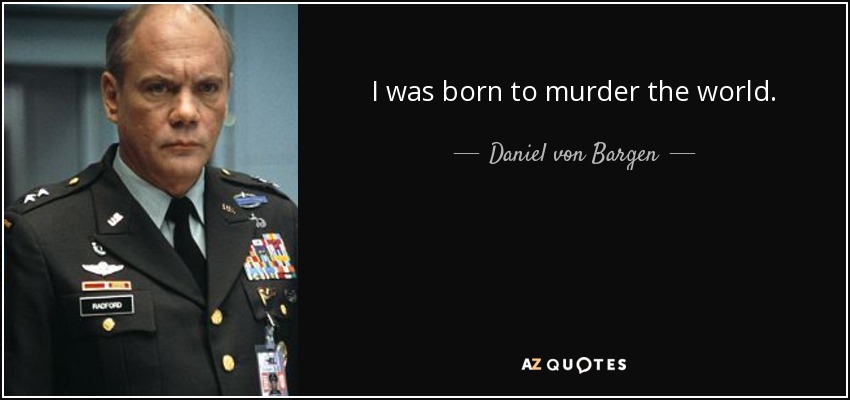 I was born to murder the world. - Daniel von Bargen