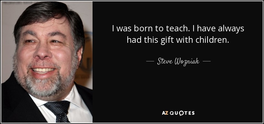 I was born to teach. I have always had this gift with children. - Steve Wozniak