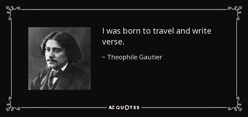 I was born to travel and write verse. - Theophile Gautier